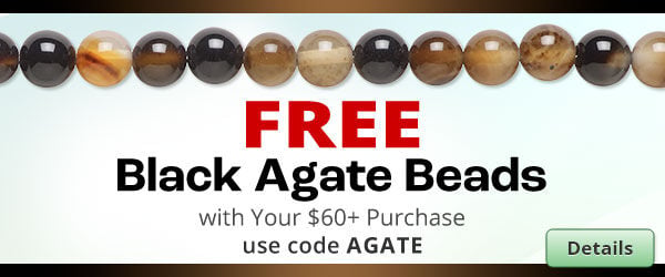 Free Black Agate Beads with any purchase of $60 or more. Use the code AGATE at checkout to claim offer. Click for more Details.