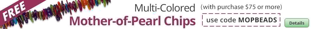 Free Multi-Colored Mother-of-Pearl Chips with any purchase of $75 or more. Use the code MOPBEADS at checkout to claim offer. Click for more Details.