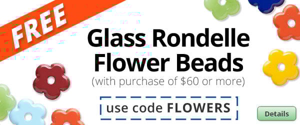 Free Glass Rondelle Flower Beads with any purchase of $60 or more. Use the code FLOWERS at checkout to claim offer. Click for more Details.