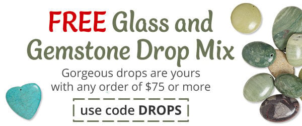 Free Glass and Gemstone Drop Mix with any purchase of $75 or more. Use the code DROPS at checkout to claim offer.