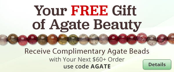 Free Agate beads with any purchase of $60 or more. Use the code AGATE at checkout to claim offer. Click for more Details.