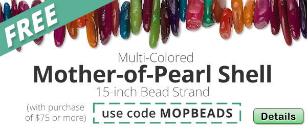 Free 15-16inch Multi-colored Mother-of-Pearl beads with any purchase of $75 or more. Use the code MOPBEADS at checkout to claim offer. Click for more Details.