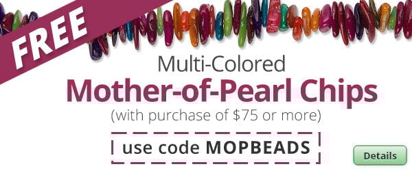 Free Multi-Colored Mother-of-Pearl Chips with any purchase of $75 or more. Use the code MOPBEADS at checkout to claim offer. Click for more Details.