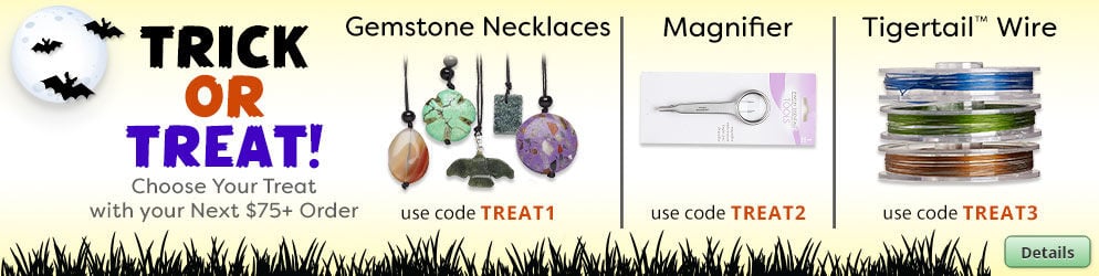 Free Choose Your Gift. Use the code TREAT1 at checkout to claim Gemstone and Glass Necklace Mix, 5 Pack, use code TREAT2 at checkout to claim Tweezers with Magnifier or use code TREAT2 at checkout to claim TigerTail&trade; Beading Wire Assortment, 3 8-ft spools with any purchase of $75 or more. Click for more Details.