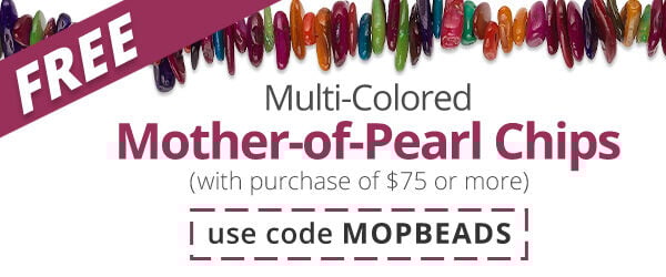 Free Multi-Colored Mother-of-Pearl Chips with any purchase of $75 or more. Use the code MOPBEADS at checkout to claim offer.