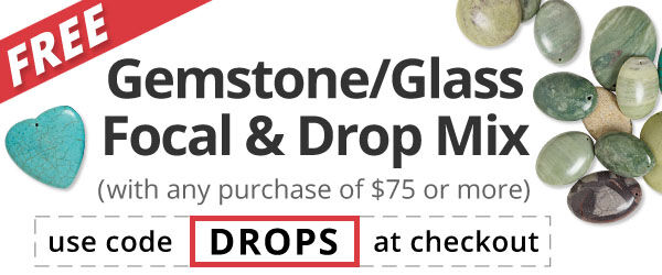 Free Gemstone/Glass Focal and Drop, Mixed 10 Pack with any purchase of $75 or more. Use the code DROPS at checkout to claim offer.