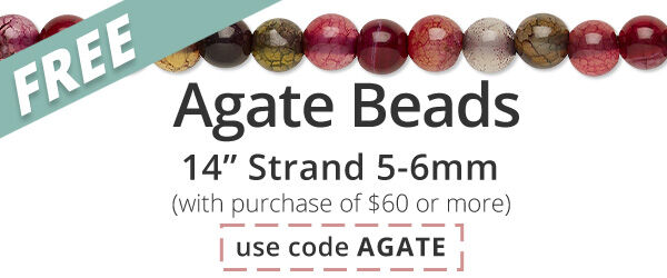 Free 14-inch Agate Beads strand, 5-6mm round with any purchase of $60 or more. Use the code AGATE at checkout to claim offer.