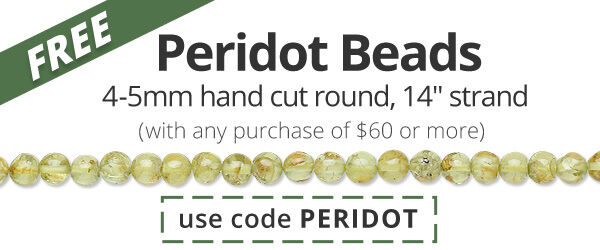 Free 14-inch Peridot Bead strand, 4-5mm hand-cut round with any purchase of $60 or more. Use the code PERIDOT at checkout to claim offer.